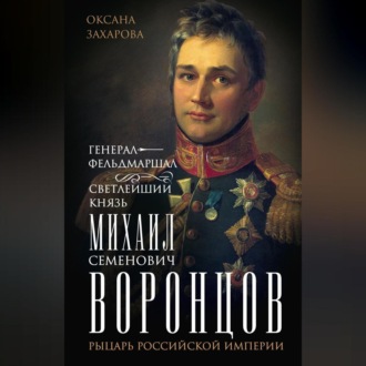 Обложка книги «Генерал-фельдмаршал светлейший князь Михаил Семенович Воронцов. Рыцарь Российской империи»