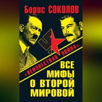 Обложка книги «Все мифы о Второй мировой. «Неизвестная война»»