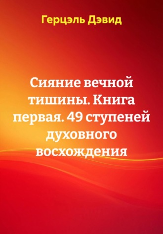 Герцэль Дэвид. Сияние вечной тишины. Книга первая. 49 ступеней духовного восхождения