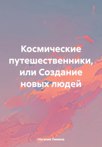 Обложка книги «Космические путешественники, или Создание новых людей»