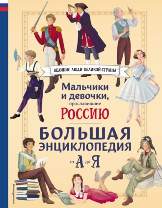 Обложка книги «Мальчики и девочки, прославившие Россию. Большая энциклопедия от А до Я»