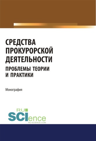 Средства прокурорской деятельности. Проблемы теории и практики. (Адъюнктура, Аспирантура, Бакалавриат, Магистратура, Специалитет). Монография.. 