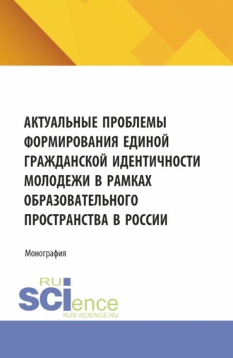 Наталья Валерьевна Косолапова. Актуальные проблемы формирования единой гражданской идентичности молодежи в рамках образовательного пространства в России. (Аспирантура, Магистратура). Монография.