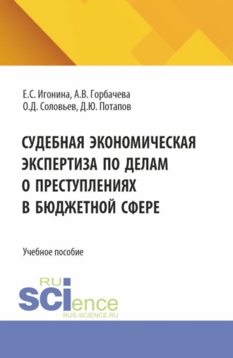 Судебная экономическая экспертиза по делам о преступлениях в бюджетной сфере. (Бакалавриат, Магистратура, Специалитет). Учебное пособие.. 