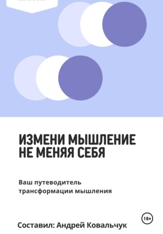 Обложка книги «Измени мышление, не меняя себя. Ваш путеводитель трансформации мышления»