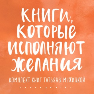 Обложка книги «Книги, которые исполняют желания. Комплект книг Татьяны Мужицкой»