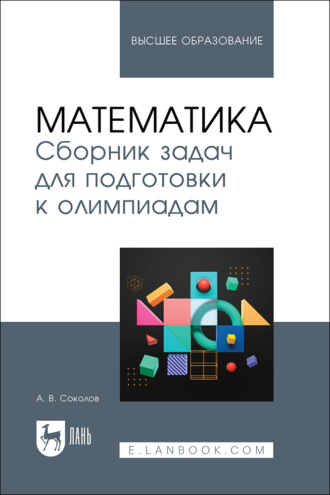 А. В. Соколов. Математика. Сборник задач для подготовки к олимпиадам. Учебное пособие для вузов