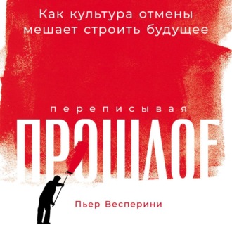 Обложка книги «Переписывая прошлое: Как культура отмены мешает строить будущее»