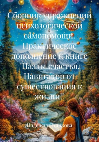 Обложка книги «Сборник упражнений психологической самопомощи. Практическое дополнение к книге "Пазлы счастья. Навигатор от существования к жизни!"»