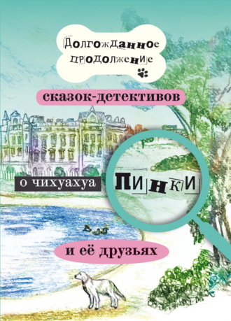 Обложка книги «Долгожданное продолжение сказок-детективов о чихуахуа Пинки и её друзьях»