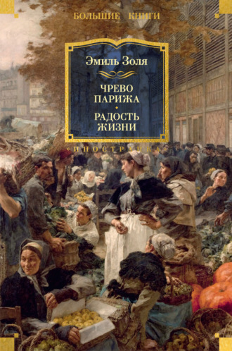 Эмиль Золя. Чрево Парижа. Радость жизни