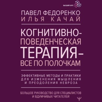 Обложка книги «Когнитивно-поведенческая терапия – всё по полочкам. Эффективные методы и практики для изменения мышления и преодоления невроза. Большое руководство для специалистов и вдумчивых читателей»