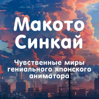 Обложка книги «Макото Синкай. Чувственные миры гениального японского аниматора»