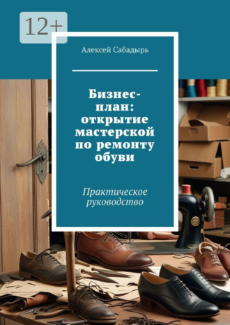 Обложка книги «Бизнес-план: открытие мастерской по ремонту обуви. Практическое руководство»