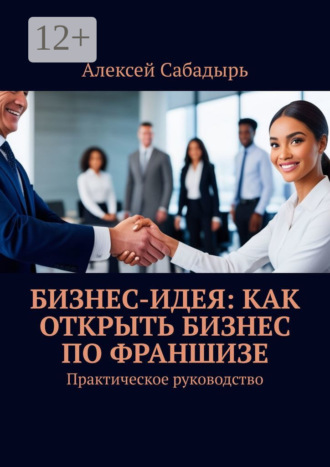 Обложка книги «Бизнес-идея: как открыть бизнес по франшизе. Практическое руководство»