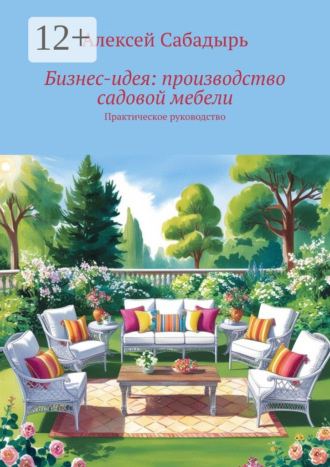 Обложка книги «Бизнес-идея: производство садовой мебели. Практическое руководство»