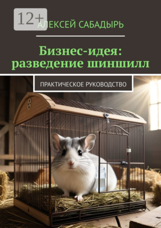 Обложка книги «Бизнес-идея: разведение шиншилл. Практическое руководство»