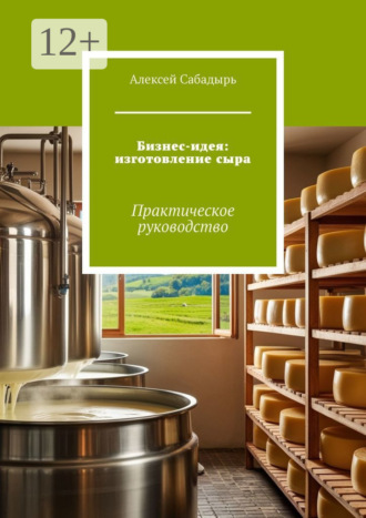 Обложка книги «Бизнес-идея: изготовление сыра. Практическое руководство»