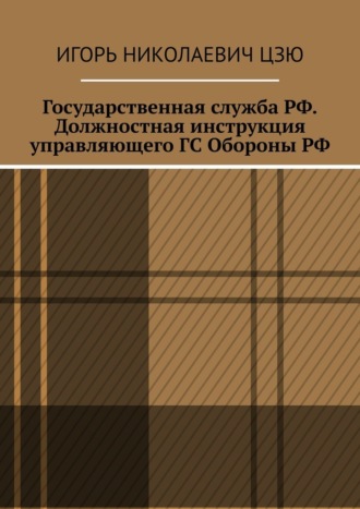 Обложка книги «Государственная служба РФ. Должностная инструкция управляющего ГС Обороны РФ»