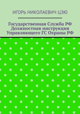 Обложка книги «Государственная служба РФ. Должностная инструкция управляющего ГС Охраны РФ»