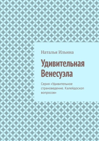 Обложка книги «Удивительная Венесуэла. Серия «Удивительное страноведение. Калейдоскоп вопросов»»