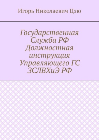 Обложка книги «Государственная Служба РФ Должностная инструкция Управляющего ГС ЗСЛВХиЭ РФ»