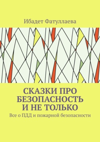 Обложка книги «Сказки про безопасность и не только. Все о ПДД и пожарной безопасности»