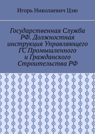 Обложка книги «Государственная служба РФ. Должностная инструкция управляющего ГС промышленного и гражданского строительства РФ»