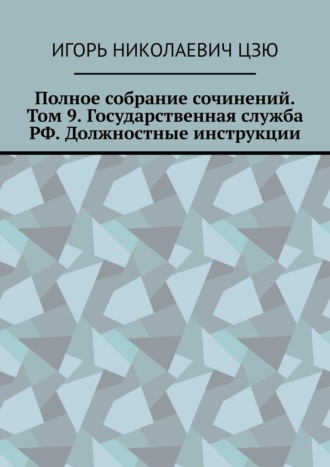 Обложка книги «Полное собрание сочинений. Том 9. Государственная служба РФ. Должностные инструкции»