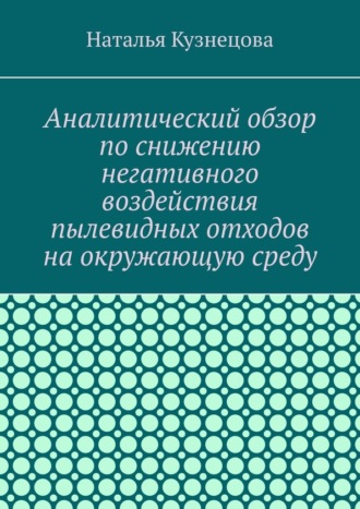 Обложка книги «Аналитический обзор по снижению негативного воздействия пылевидных отходов на окружающую среду»