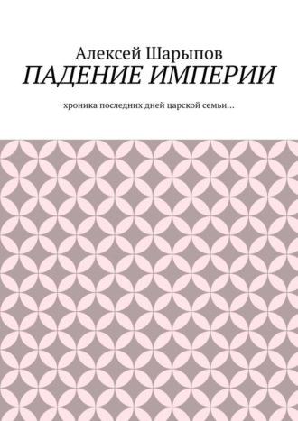 Обложка книги «Падение Империи. Хроника последних дней царской семьи…»