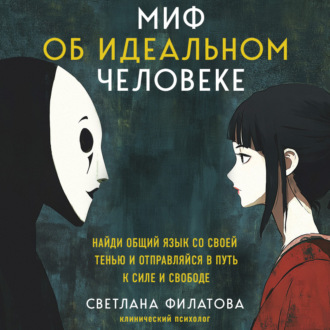 Обложка книги «Миф об идеальном человеке. Найди общий язык со своей тенью и отправляйся в путь к силе и свободе»