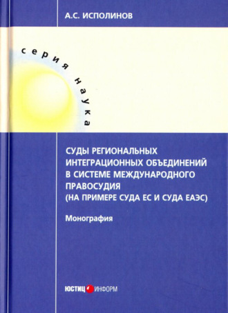 Обложка книги «Суды региональных интеграционных объединений в системе международного правосудия (на примере Суда ЕС и Суда ЕАЭС)»