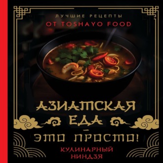 Обложка книги «Азиатская еда – это просто! Кулинарный ниндзя. Лучшие рецепты от TOSHAYO FOOD»