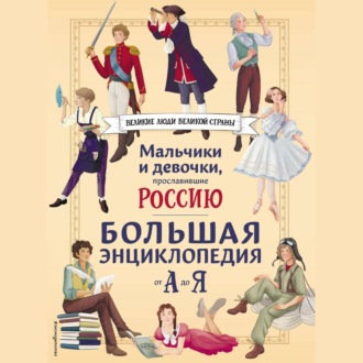 Обложка книги «Мальчики и девочки, прославившие Россию. Большая энциклопедия от А до Я»