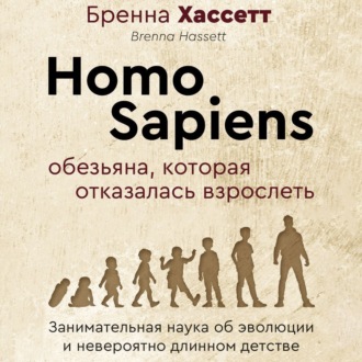 Обложка книги «Homo Sapiens. Обезьяна, которая отказалась взрослеть. Занимательная наука об эволюции и невероятно длинном детстве»