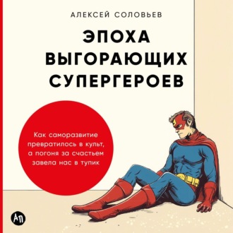 Обложка книги «Эпоха выгорающих супергероев: Как саморазвитие превратилось в культ, а погоня за счастьем завела нас в тупик»