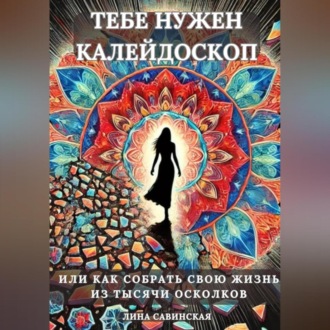 Обложка книги «Тебе нужен калейдоскоп. Или как собрать свою жизнь из тысячи осколков.»