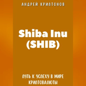 Обложка книги «Shiba Inu (SHIB). Путь к Успеху в Мире Криптовалюты»