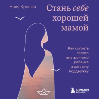 Обложка книги «Стань себе хорошей мамой. Как согреть своего внутреннего ребенка и дать ему поддержку»