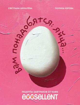 Обложка книги «Вам понадобятся яйца. Рецепты завтраков от кафе EGGSELLENT»