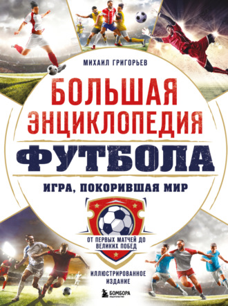 Обложка книги «Большая энциклопедия футбола. Игра, покорившая мир. От первых матчей до великих побед»