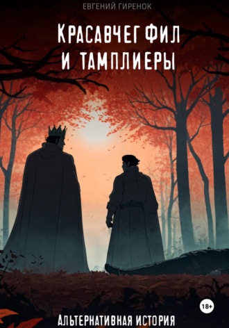 Евгений Гиренок. Красавчег Фил и тамплиеры. Альтернативная история