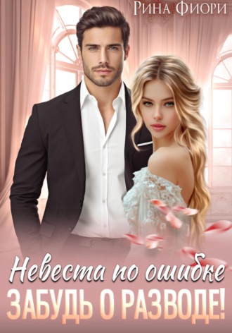 Обложка книги «Невеста по ошибке. Забудь о разводе!»