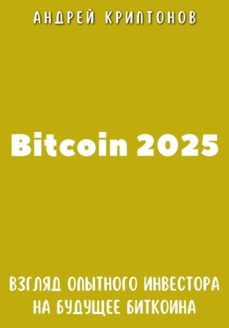 Обложка книги «Bitcoin 2025. Взгляд опытного инвестора на будущее биткоина»