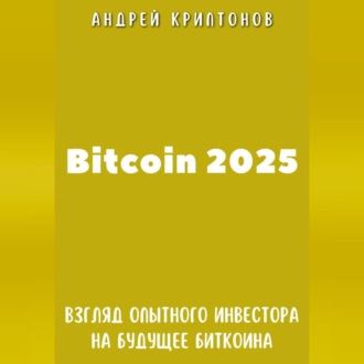 Обложка книги «Bitcoin 2025. Взгляд опытного инвестора на будущее биткоина»