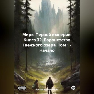Обложка книги «Миры Первой империи: Книга 32. Баронетство Таежного озера. Том 1 – Начало»