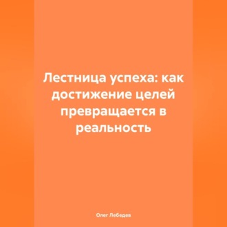 Обложка книги «Лестница успеха: как достижение целей превращается в реальность»