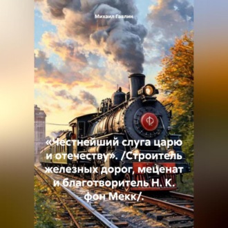 Обложка книги ««Честнейший слуга царю и отечеству». /Строитель железных дорог, меценат и благотворитель Н. К. фон Мекк/.»