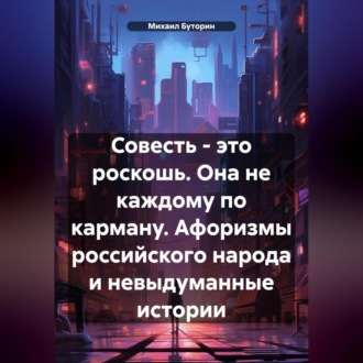 Обложка книги «Совесть – это роскошь. Она не каждому по карману. (Афоризмы российского народа и невыдуманные истории)»
